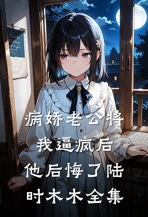 病娇老公将我逼疯后，他后悔了陆时木木 全集
