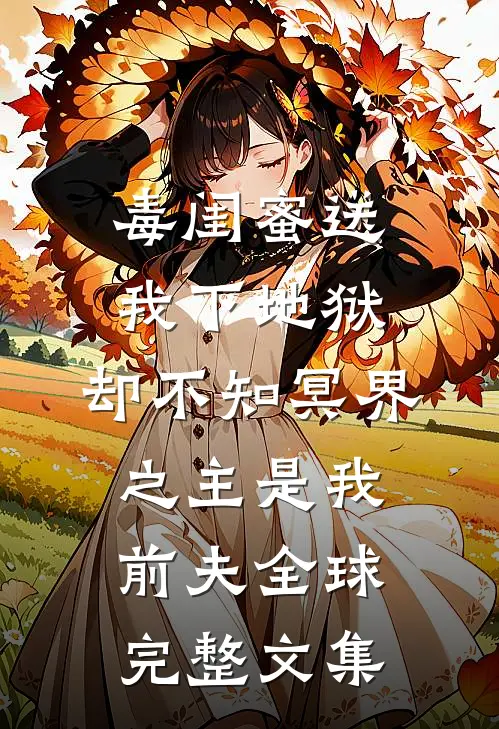 毒闺蜜送我下地狱，却不知冥界之主是我前夫全球完整文集