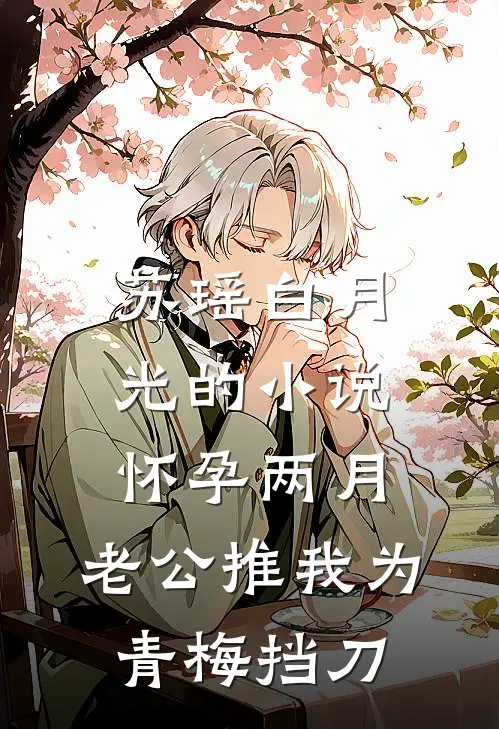 苏瑶白月光的小说怀孕两月，老公推我为青梅挡刀
