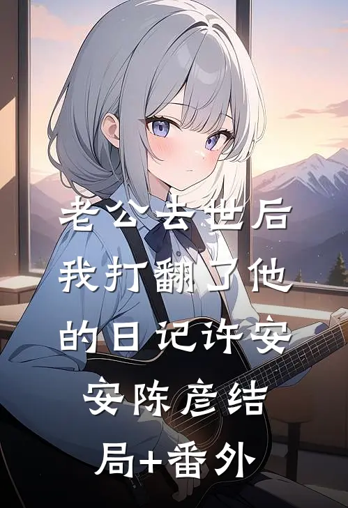 老公去世后我打翻了他的日记许安安陈彦结局+番外