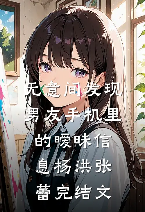 无意间发现男友手机里的暧昧信息杨洪张蕾完结文