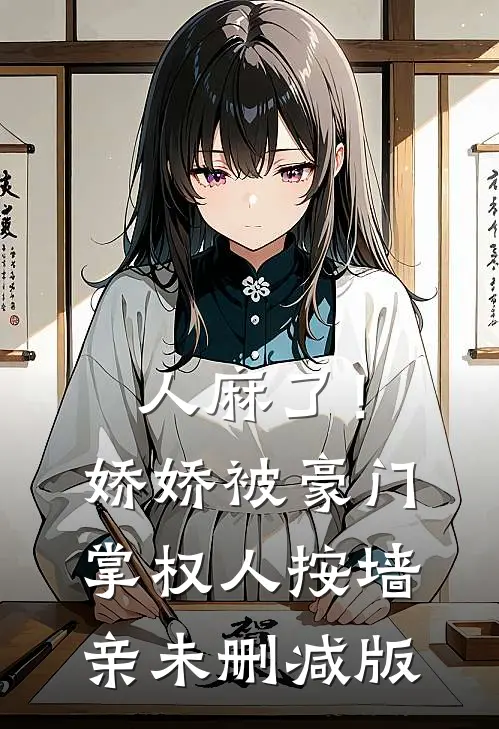 人麻了！娇娇被豪门掌权人按墙亲未删减版