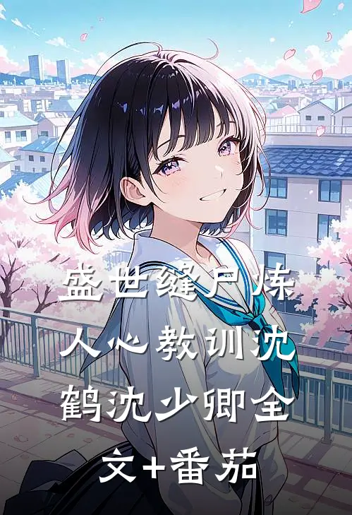盛世缝尸炼人心-教训沈鹤沈少卿全文+番茄