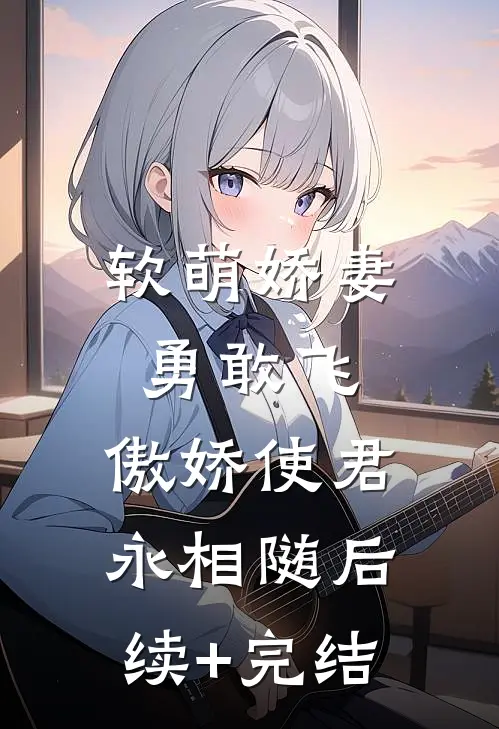 软萌娇妻勇敢飞，傲娇使君永相随后续+完结