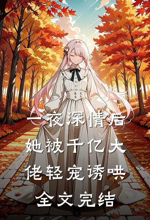 一夜深情后，她被千亿大佬轻宠诱哄全文完结
