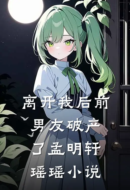 离开我后前男友破产了孟明轩瑶瑶小说