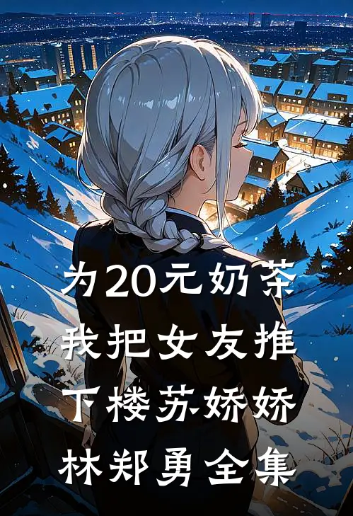 为20元奶茶，我把女友推下楼苏娇娇林郑勇 全集
