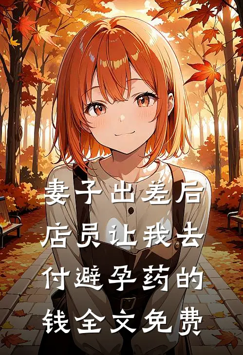 妻子出差后，店员让我去付避孕药的钱全文免费