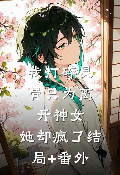 我打碎灵骨只为离开神女，她却疯了结局+番外