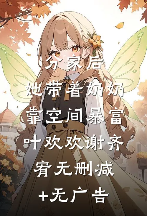 分家后，她带着奶奶靠空间暴富叶欢欢谢齐宥无删减+无广告