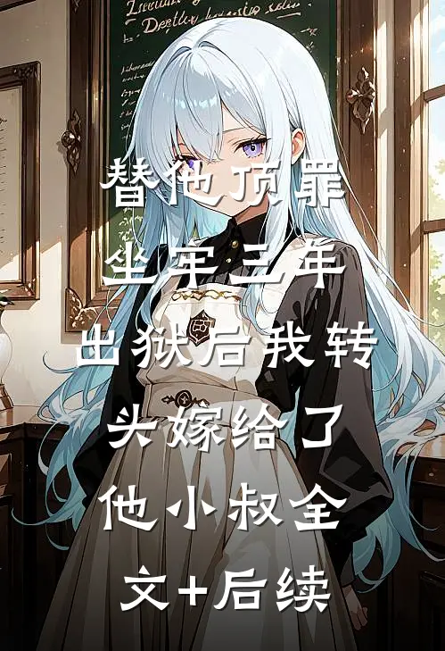 替他顶罪坐牢三年，出狱后我转头嫁给了他小叔全文+后续
