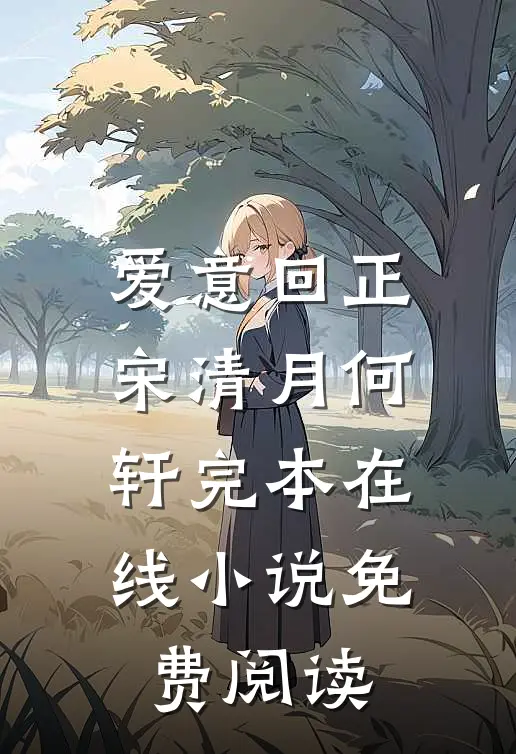爱意回正宋清月何轩完本在线小说免费阅读