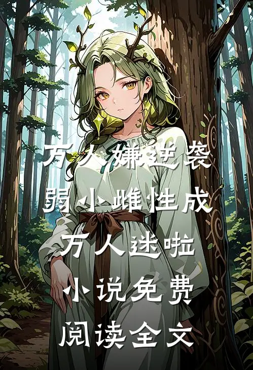 万人嫌逆袭，弱小雌性成万人迷啦小说免费阅读全文