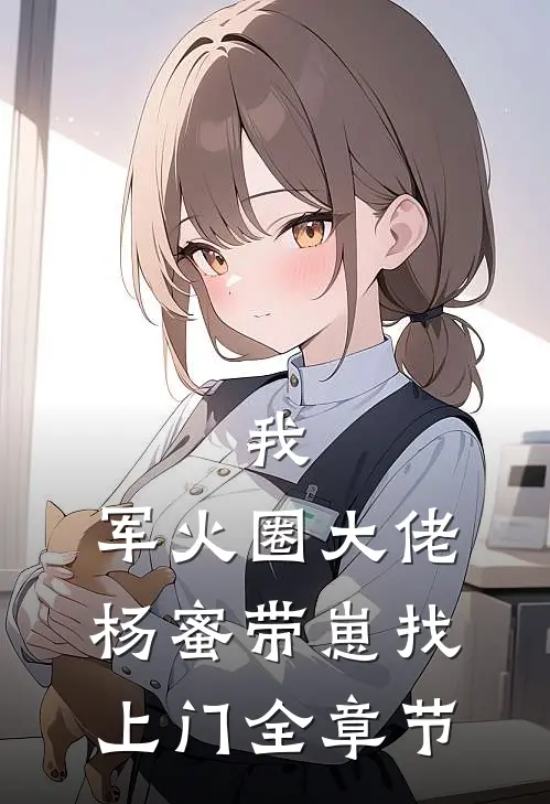 我，军火圈大佬，杨蜜带崽找上门全章节