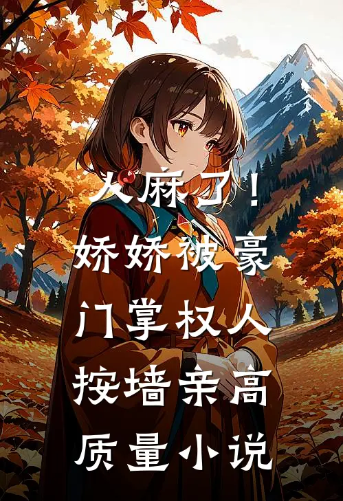 人麻了！娇娇被豪门掌权人按墙亲高质量小说