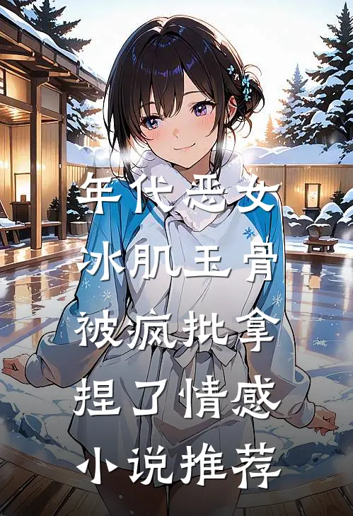 年代恶女冰肌玉骨，被疯批拿捏了情感小说推荐