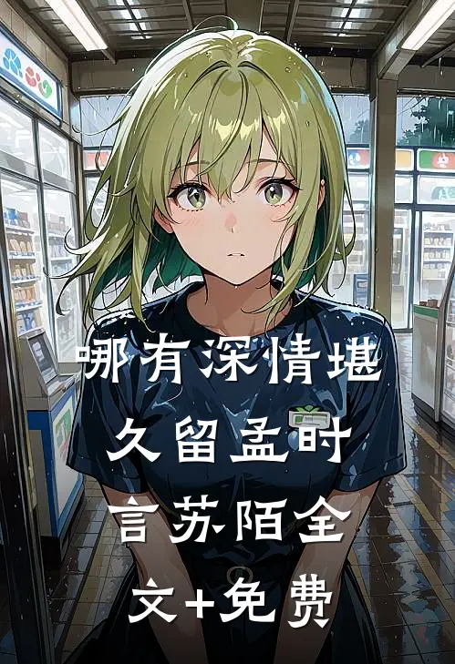 哪有深情堪久留孟时言苏陌全文+免费