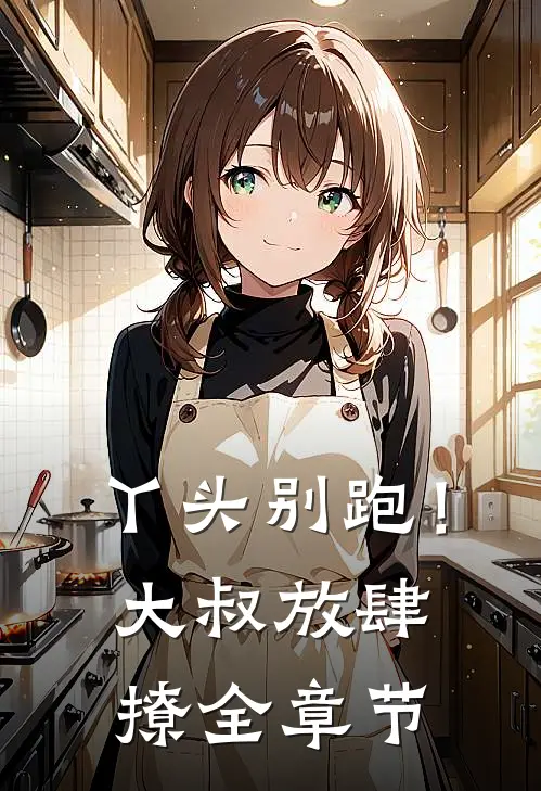 丫头别跑！大叔放肆撩全章节