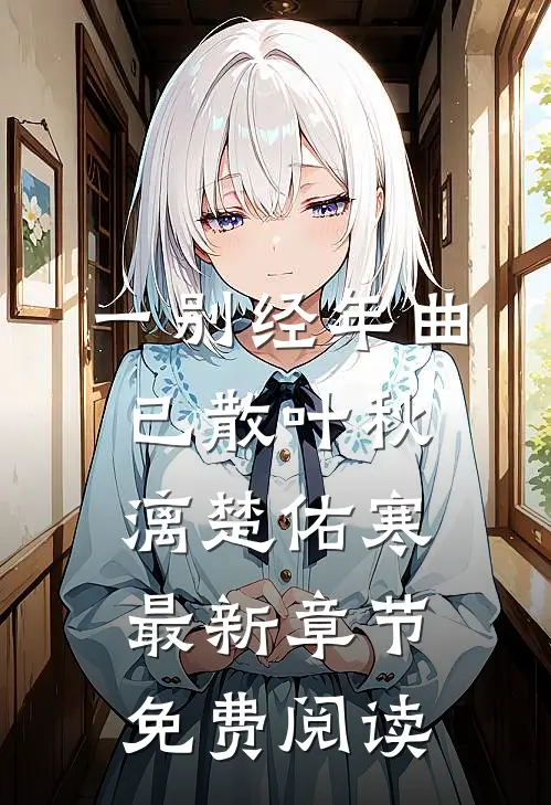 一别经年曲已散叶秋漓楚佑寒最新章节免费阅读