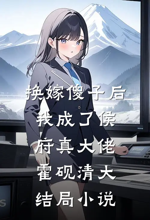 换嫁傻子后我成了侯府真大佬霍砚清大结局小说