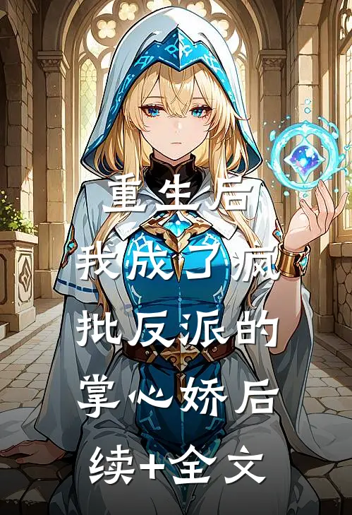 重生后，我成了疯批反派的掌心娇后续+全文