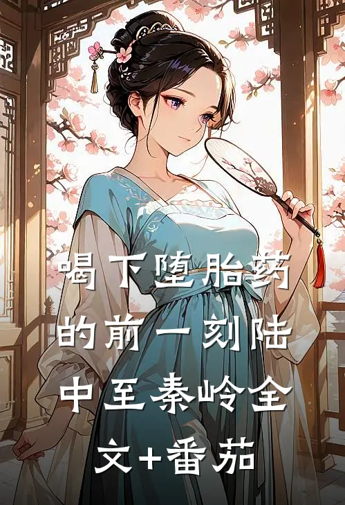 喝下堕胎药的前一刻陆中至秦岭全文+番茄