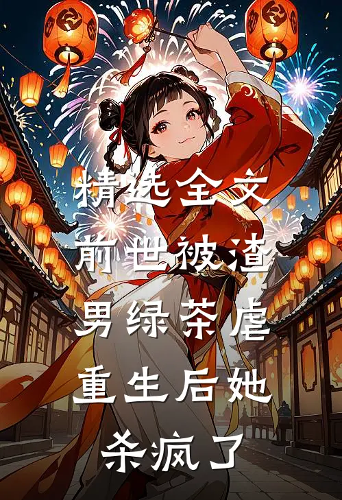 精选全文前世被渣男绿茶虐，重生后她杀疯了