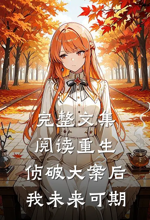 完整文集阅读重生：侦破大案后，我未来可期