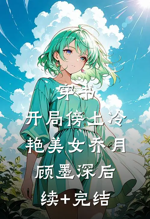 穿书：开局傍上冷艳美女乔月顾墨深后续+完结