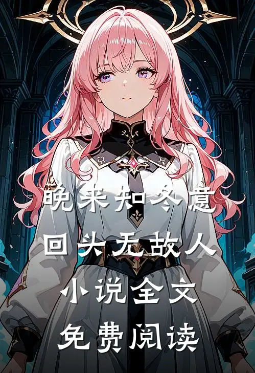 晚来知冬意，回头无故人小说全文免费阅读