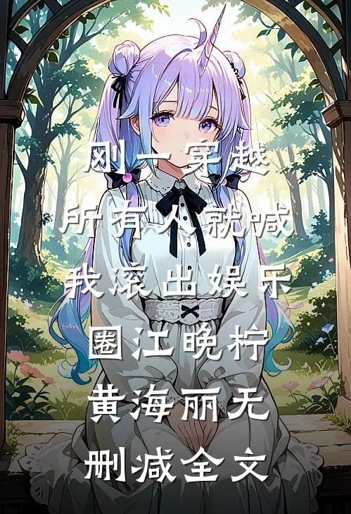 刚一穿越，所有人就喊我滚出娱乐圈江晚柠黄海丽无删减全文