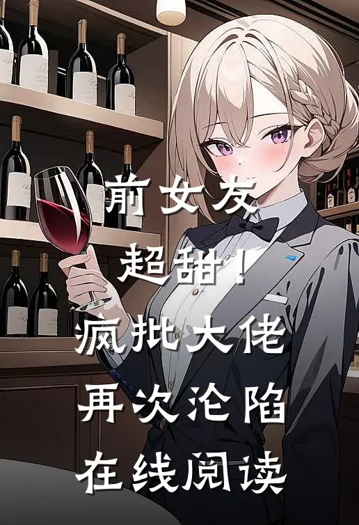前女友超甜！疯批大佬再次沦陷在线阅读