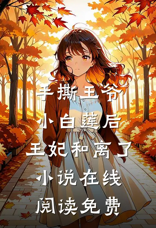 手撕王爷小白莲后，王妃和离了小说在线阅读免费