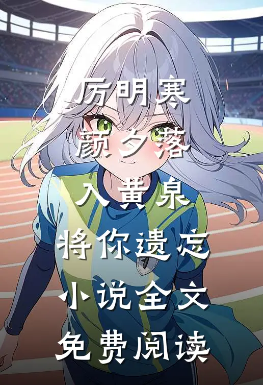 厉明寒颜夕落入黄泉，将你遗忘小说全文免费阅读