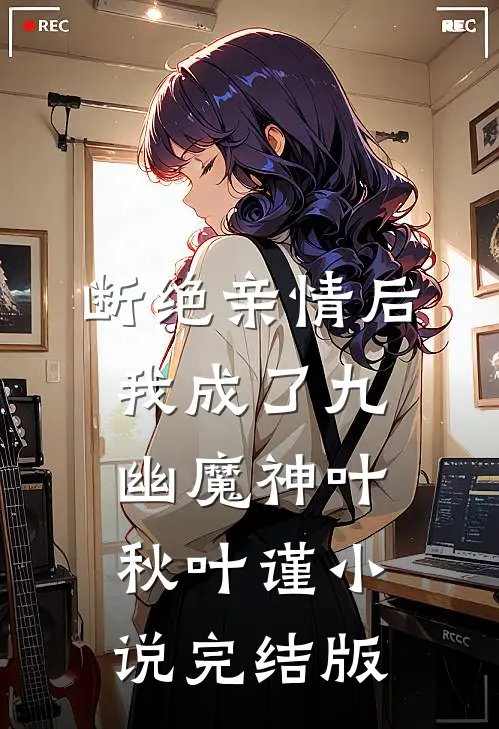 断绝亲情后，我成了九幽魔神叶秋叶谨小说完结版