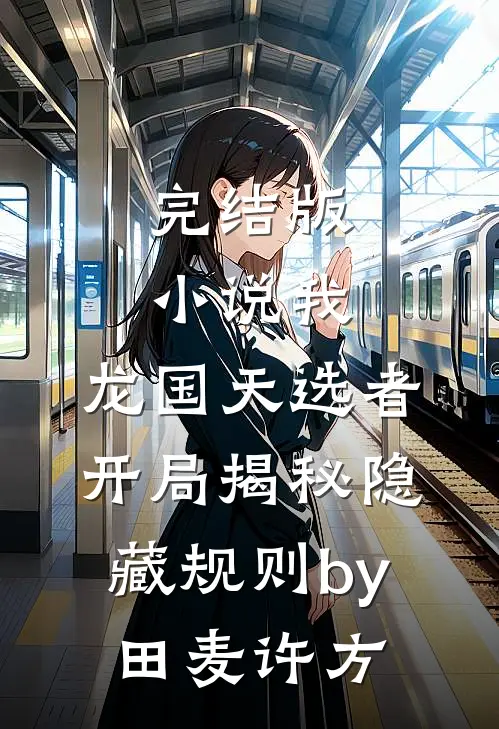 完结版小说我，龙国天选者，开局揭秘隐藏规则by田麦许方