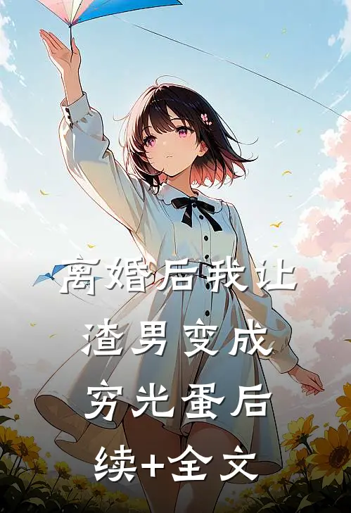 离婚后我让渣男变成穷光蛋后续+全文