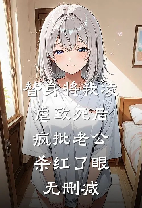 替身将我凌虐致死后，疯批老公杀红了眼无删减