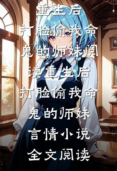 重生后，打脸偷我命鬼的师妹阅读_重生后，打脸偷我命鬼的师妹言情小说全文阅读