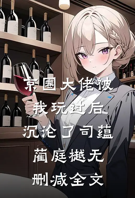京圈大佬被我玩过后，沉沦了司蕴蔺庭樾无删减全文