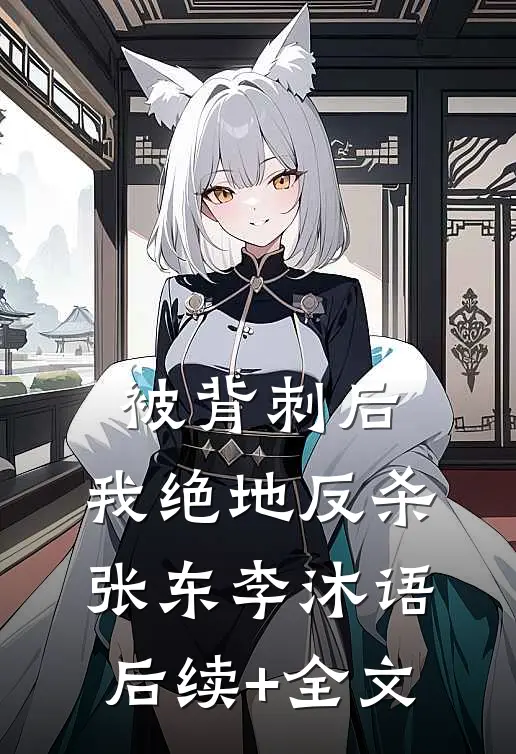 被背刺后，我绝地反杀张东李沐语后续+全文