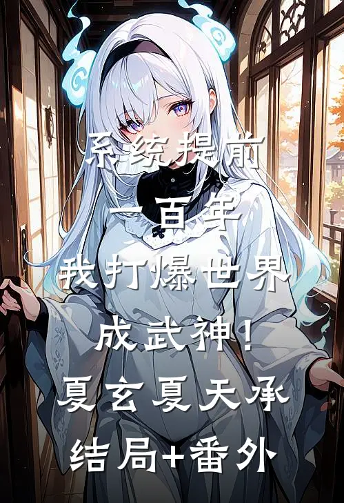 系统提前一百年，我打爆世界成武神！夏玄夏天承结局+番外