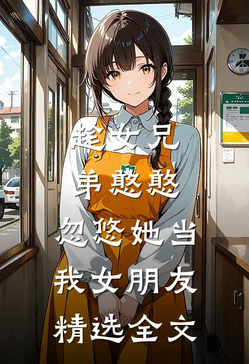 趁女兄弟憨憨，忽悠她当我女朋友精选全文