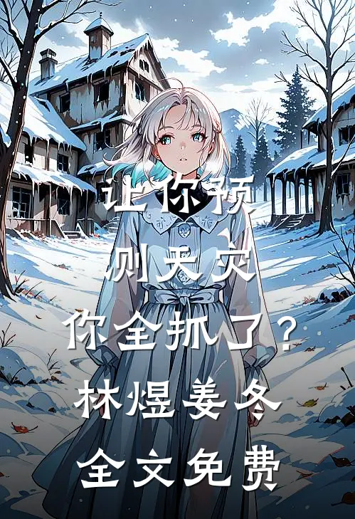 让你预测天灾，你全抓了？林煜姜冬全文免费