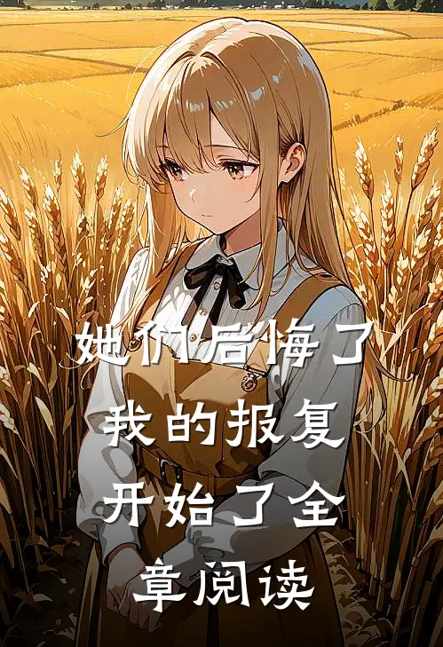 她们后悔了，我的报复开始了全章阅读