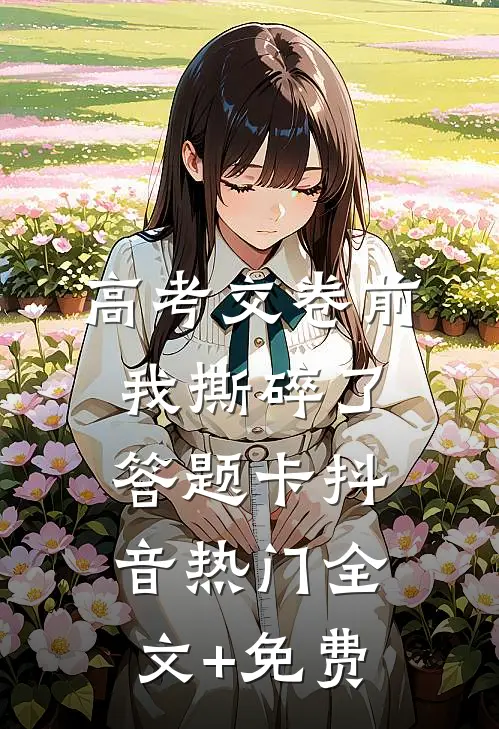 高考交卷前，我撕碎了答题卡抖音热门全文+免费