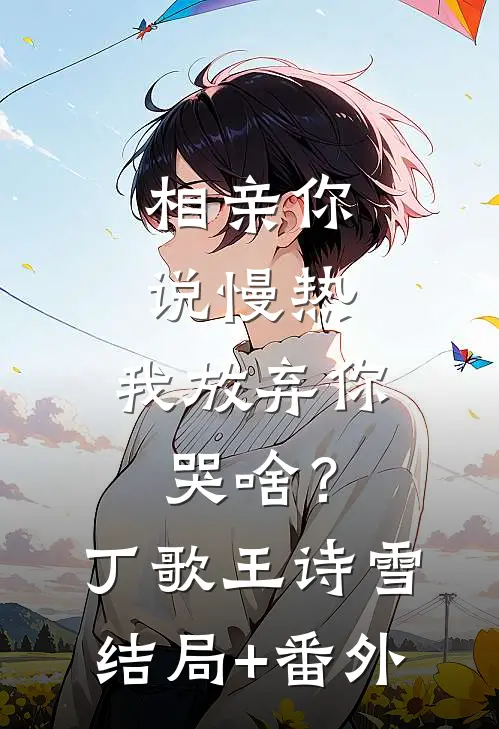 相亲你说慢热，我放弃你哭啥？丁歌王诗雪结局+番外