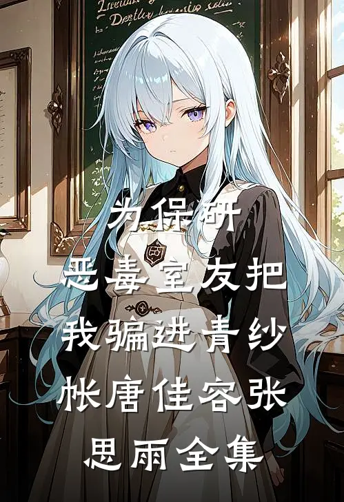 为保研，恶毒室友把我骗进青纱帐唐佳容张思雨 全集