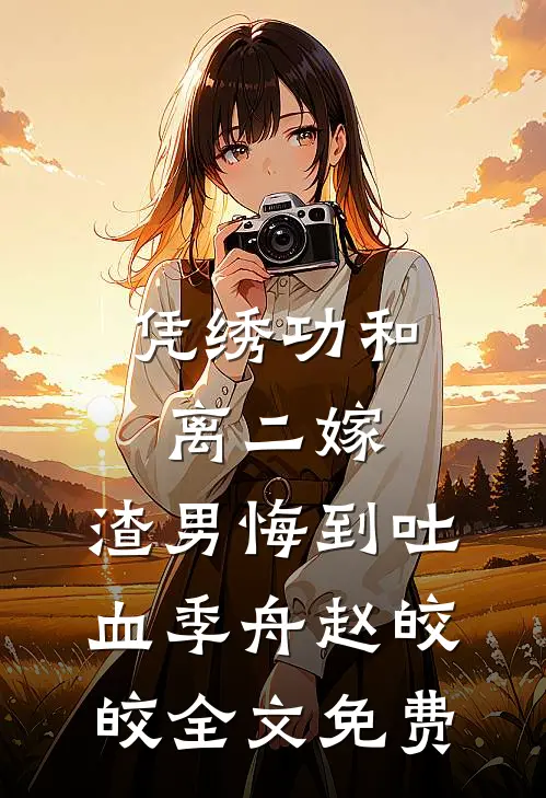 凭绣功和离二嫁，渣男悔到吐血季舟赵皎皎全文免费