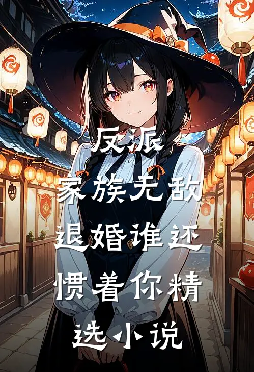 反派家族无敌,退婚谁还惯着你精选